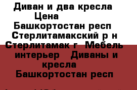 Диван и два кресла › Цена ­ 15 000 - Башкортостан респ., Стерлитамакский р-н, Стерлитамак г. Мебель, интерьер » Диваны и кресла   . Башкортостан респ.